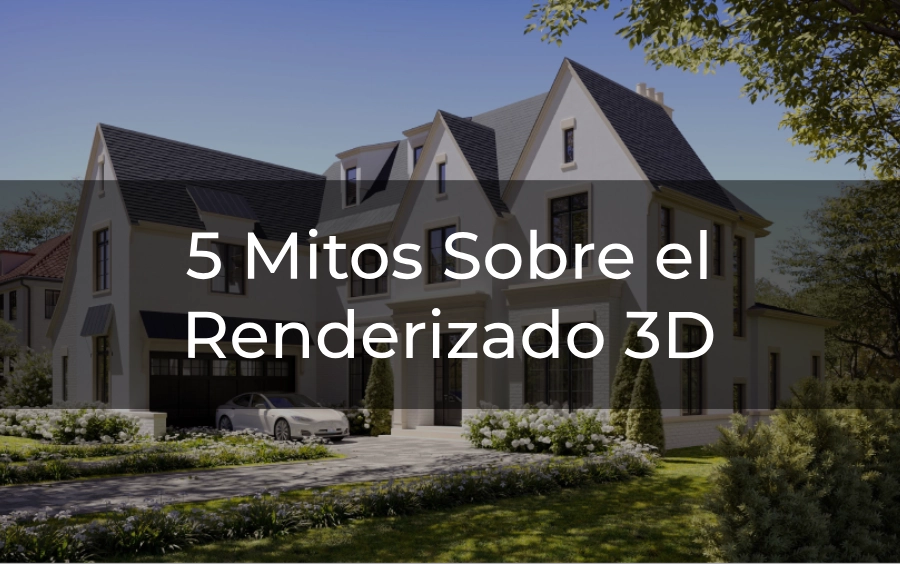 5 Mitos Sobre el Renderizado 3D